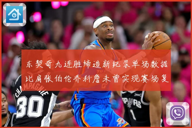 东契奇九连胜缔造新纪录单场数据比肩张伯伦乔科詹未曾实现赛场复盘：最新赛事动态与深度分析