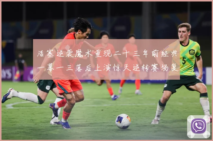 活塞逆袭魔术重现二十三年前经典一幕一三落后上演惊天逆转赛场复盘：最新赛事动态与深度分析