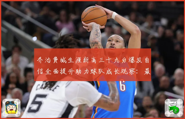 乔治费城生涯新高三十九分爆发自信全面提升助力球队成长观察：最新赛事动态与深度分析