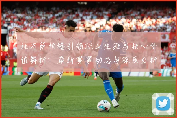 杜万萨帕塔引领职业生涯与核心价值解析：最新赛事动态与深度分析
