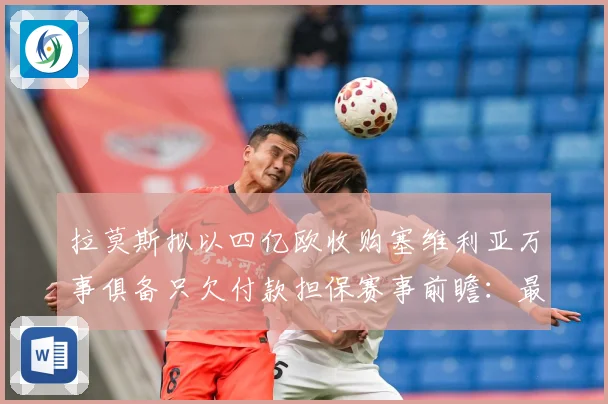 拉莫斯拟以四亿欧收购塞维利亚万事俱备只欠付款担保赛事前瞻：最新赛事动态与深度分析