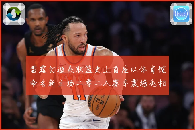 雷霆打造美职篮史上首座以体育馆命名新主场二零二八赛季震撼亮相赛场复盘：最新赛事动态与深度分析