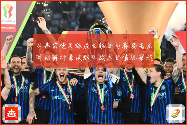 以弗雷德足球成长轨迹与赛场高光时刻解析兼谈球队战术价值观察趋势：最新赛事动态与深度分析