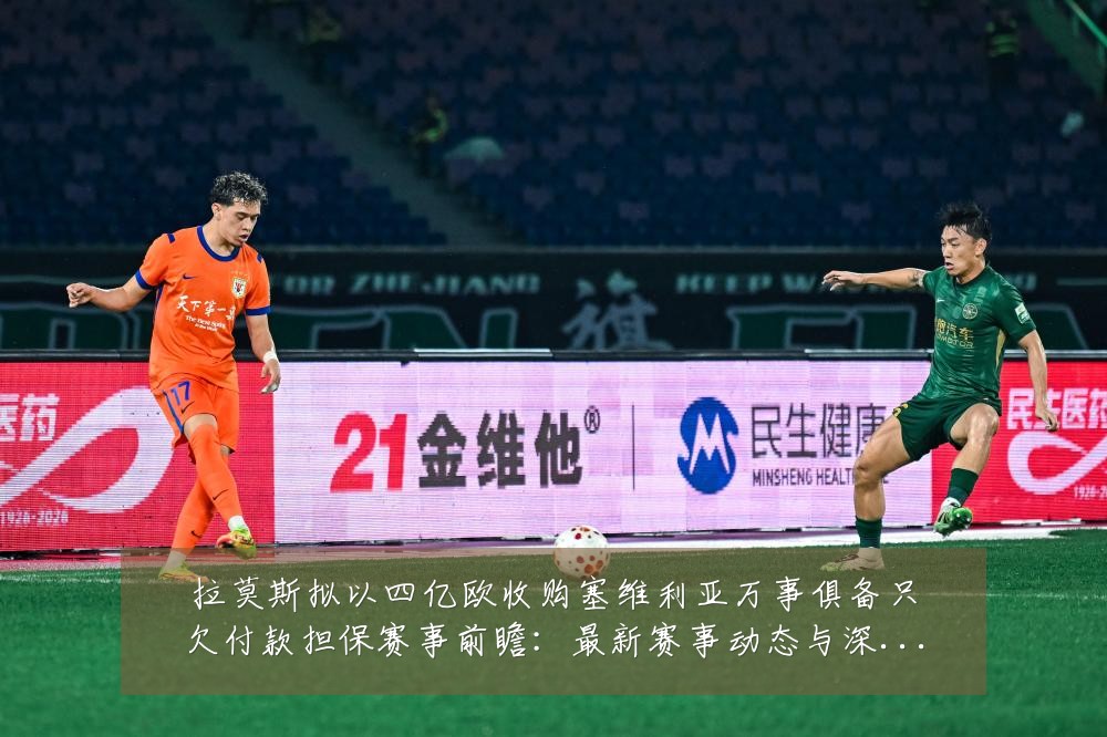 拉莫斯拟以四亿欧收购塞维利亚万事俱备只欠付款担保赛事前瞻：最新赛事动态与深度分析