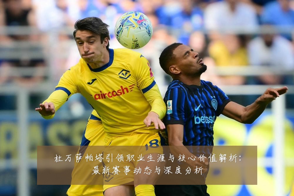 杜万萨帕塔引领职业生涯与核心价值解析：最新赛事动态与深度分析