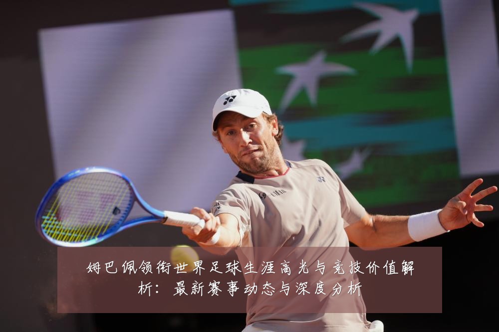 姆巴佩领衔世界足球生涯高光与竞技价值解析:最新赛事动态与深度分析