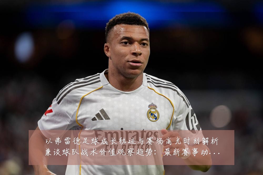以弗雷德足球成长轨迹与赛场高光时刻解析兼谈球队战术价值观察趋势:最新赛事动态与深度分析