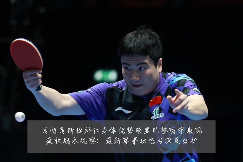 马特乌斯称拜仁身体优势明显巴黎防守表现疲软战术观察:最新赛事动态与深度分析