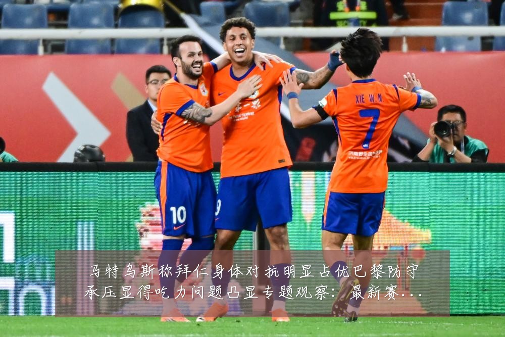 马特乌斯称拜仁身体对抗明显占优巴黎防守承压显得吃力问题凸显专题观察:最新赛事动态与深度分析
