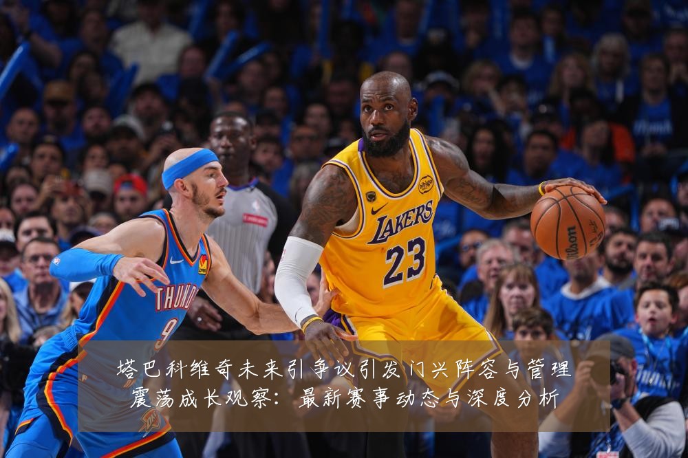 塔巴科维奇未来引争议引发门兴阵容与管理震荡成长观察：最新赛事动态与深度分析